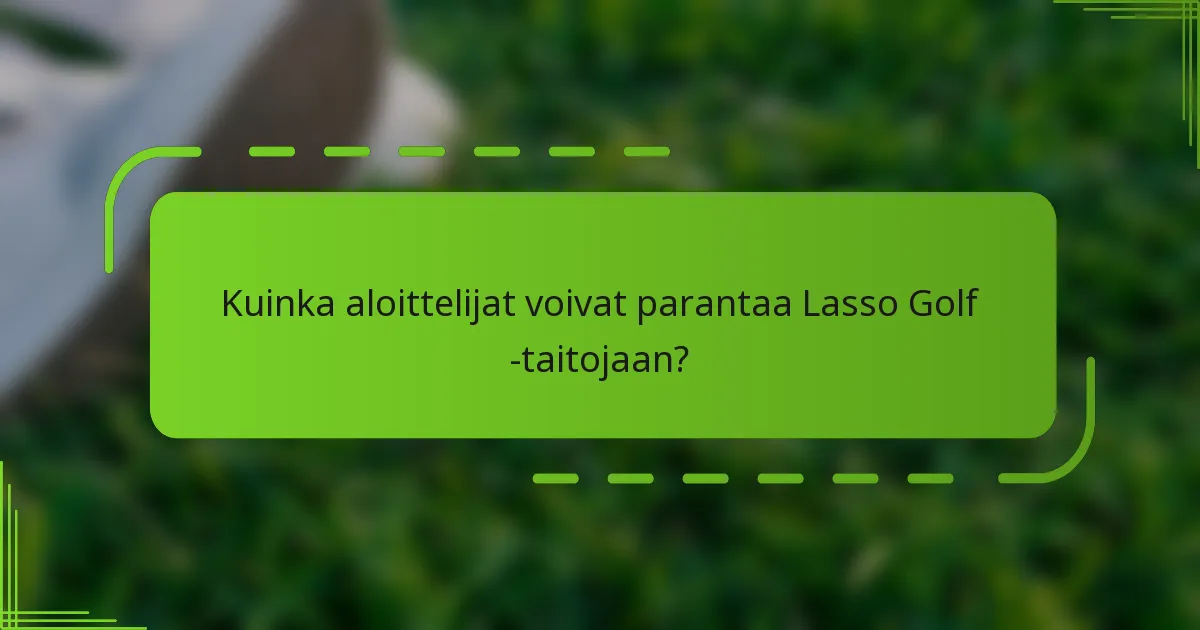 Kuinka aloittelijat voivat parantaa Lasso Golf -taitojaan?