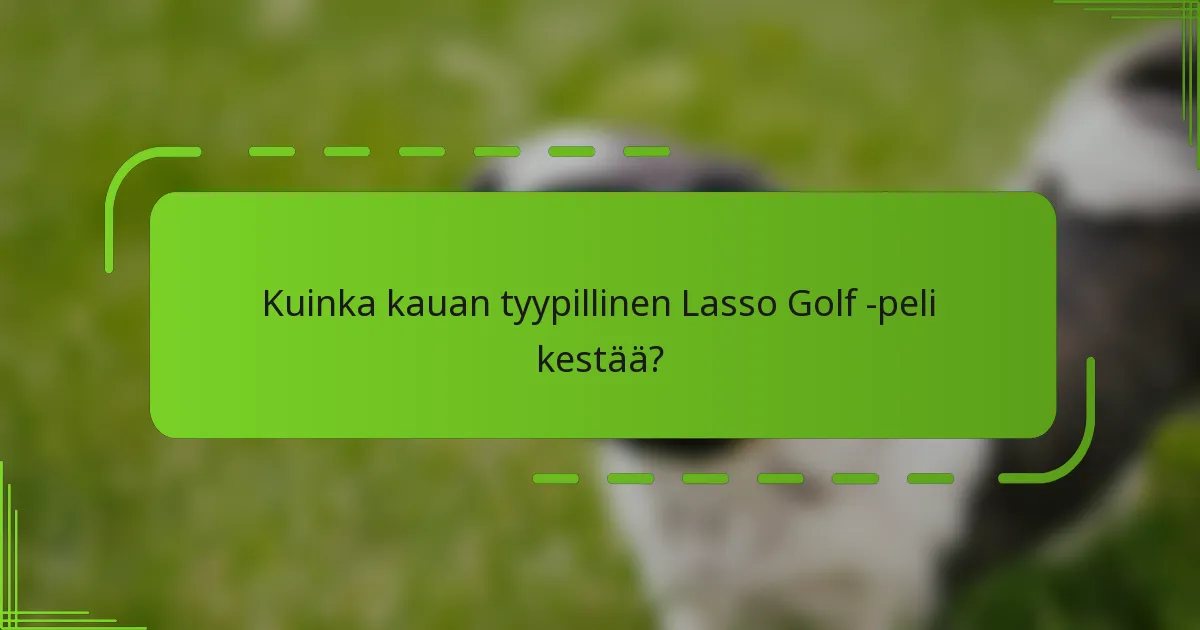 Kuinka kauan tyypillinen Lasso Golf -peli kestää?